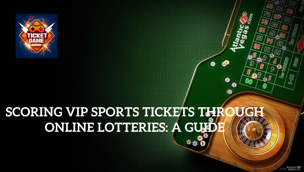 Scoring VIP Sports Tickets Through Online Lotteries: A Guide